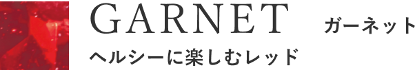 GARNET ガーネット ヘルシーに楽しむレッド