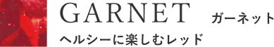 GARNET ガーネット ヘルシーに楽しむレッド