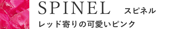 SPINEL　スピネル　レッド寄りの可愛いピンク