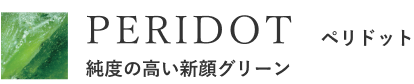 PERIDOT　ペリドット　純度の高い新顔グリーン