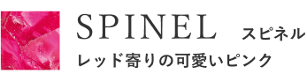 SPINEL　スピネル　レッド寄りの可愛いピンク